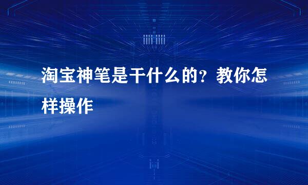 淘宝神笔是干什么的？教你怎样操作