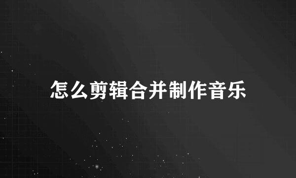 怎么剪辑合并制作音乐