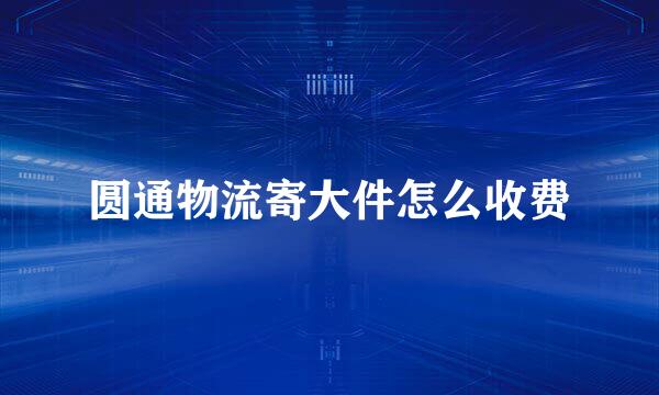 圆通物流寄大件怎么收费
