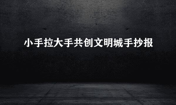 小手拉大手共创文明城手抄报