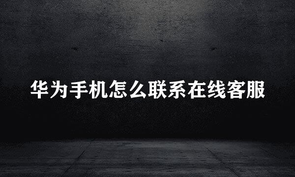 华为手机怎么联系在线客服