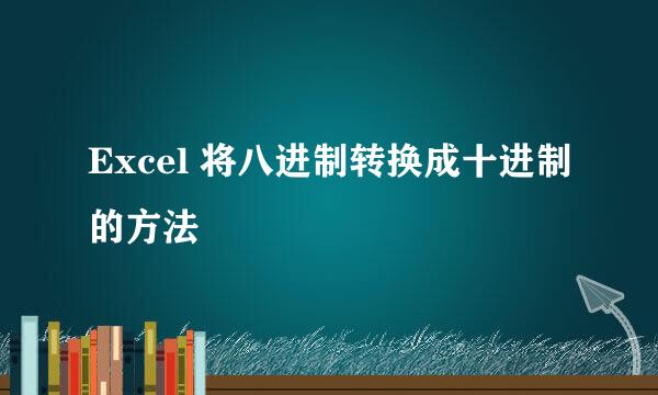 Excel 将八进制转换成十进制的方法