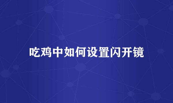 吃鸡中如何设置闪开镜
