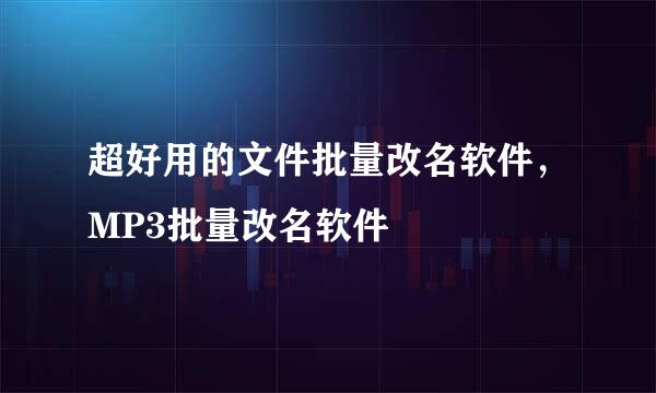超好用的文件批量改名软件，MP3批量改名软件