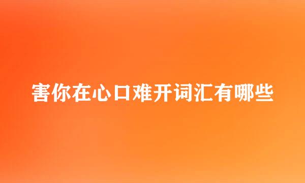 害你在心口难开词汇有哪些