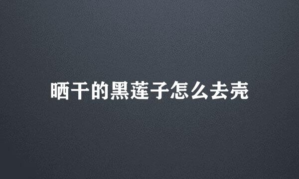 晒干的黑莲子怎么去壳