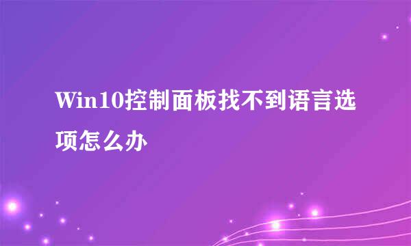 Win10控制面板找不到语言选项怎么办