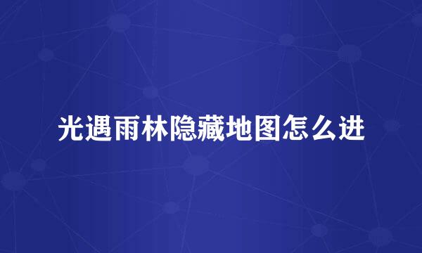 光遇雨林隐藏地图怎么进