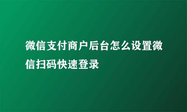 微信支付商户后台怎么设置微信扫码快速登录