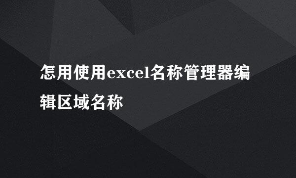 怎用使用excel名称管理器编辑区域名称