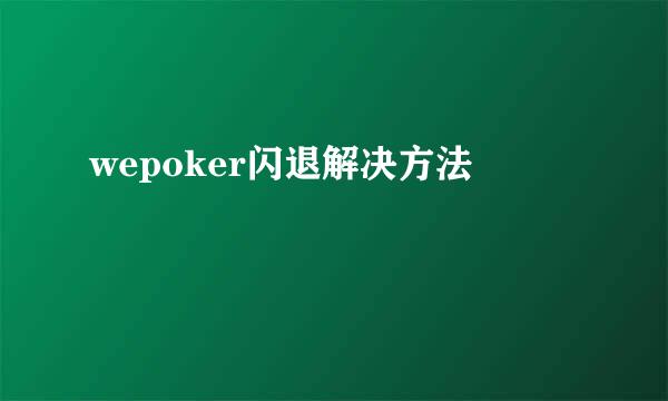 wepoker闪退解决方法