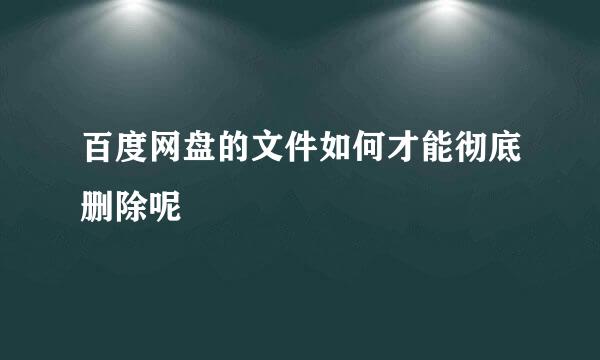 百度网盘的文件如何才能彻底删除呢