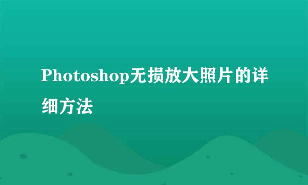 Photoshop无损放大照片的详细方法
