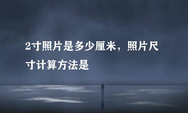 2寸照片是多少厘米，照片尺寸计算方法是