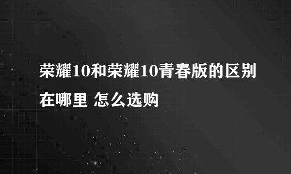 荣耀10和荣耀10青春版的区别在哪里 怎么选购