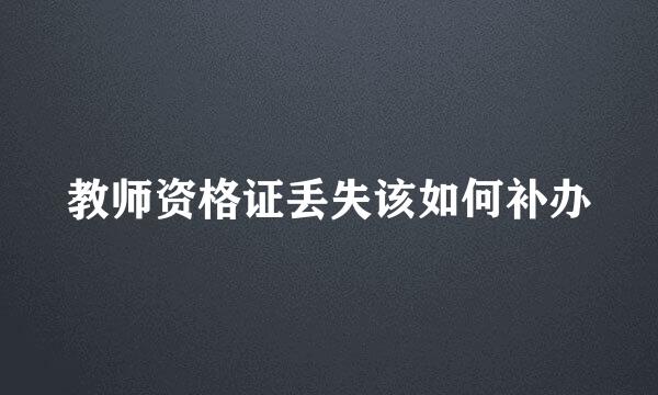 教师资格证丢失该如何补办