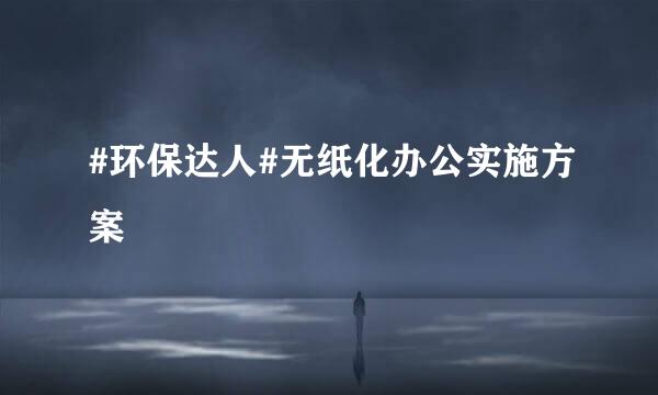 #环保达人#无纸化办公实施方案