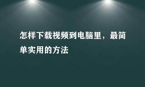 怎样下载视频到电脑里，最简单实用的方法