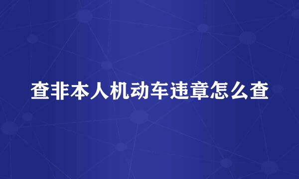 查非本人机动车违章怎么查