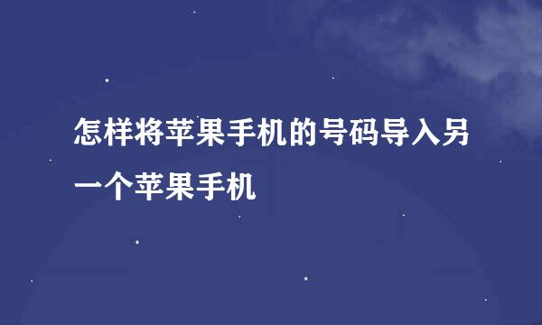怎样将苹果手机的号码导入另一个苹果手机