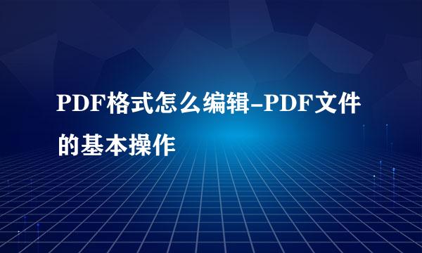 PDF格式怎么编辑-PDF文件的基本操作