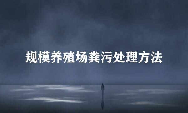 规模养殖场粪污处理方法