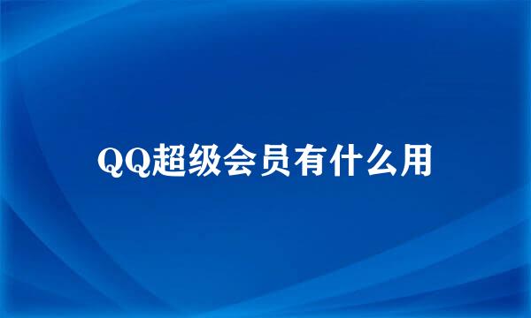 QQ超级会员有什么用