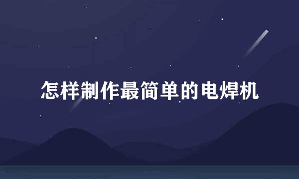 怎样制作最简单的电焊机