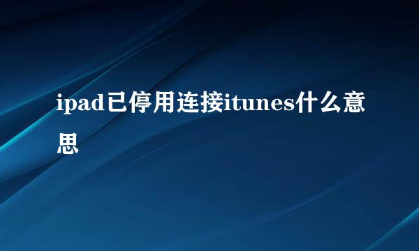 ipad已停用连接itunes什么意思