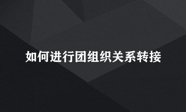 如何进行团组织关系转接
