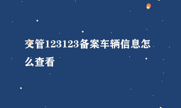 交管123123备案车辆信息怎么查看