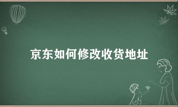 京东如何修改收货地址