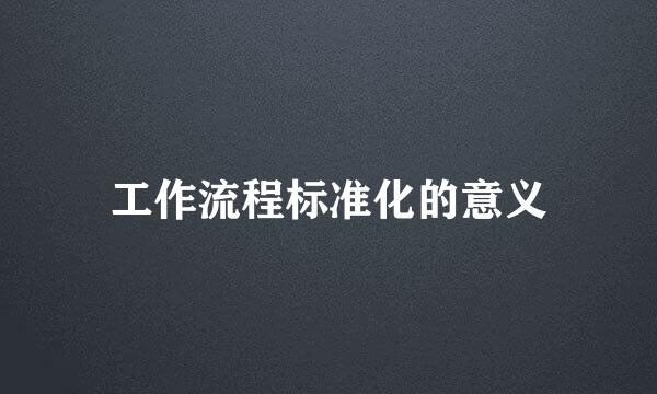 工作流程标准化的意义