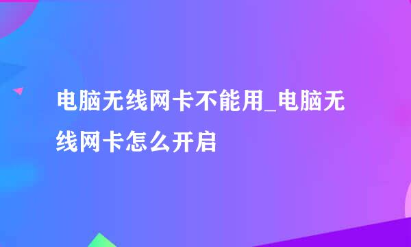 电脑无线网卡不能用_电脑无线网卡怎么开启