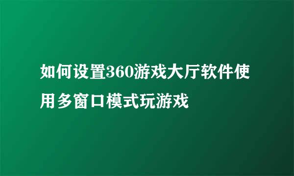 如何设置360游戏大厅软件使用多窗口模式玩游戏