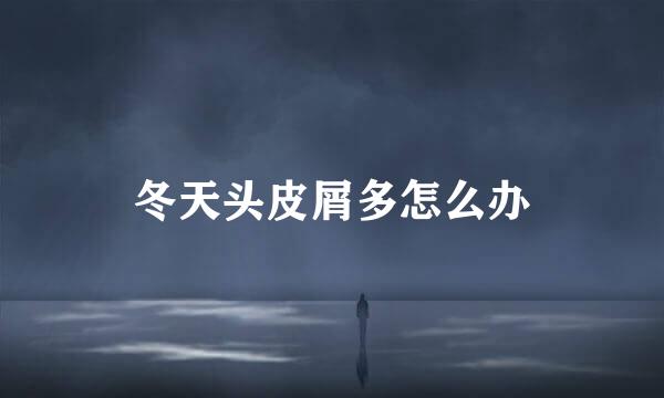 冬天头皮屑多怎么办