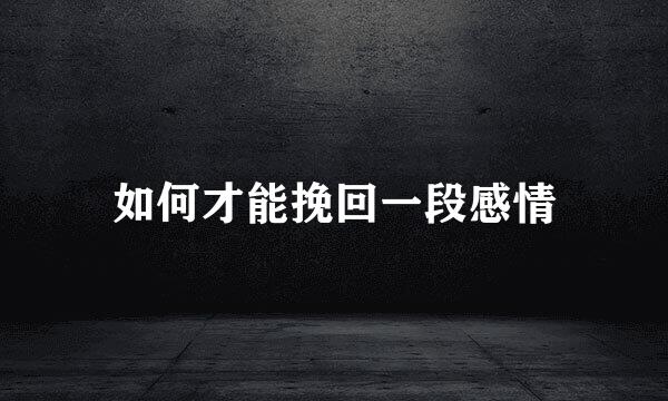 如何才能挽回一段感情