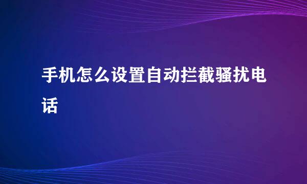 手机怎么设置自动拦截骚扰电话