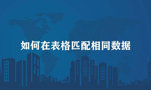 如何在表格匹配相同数据