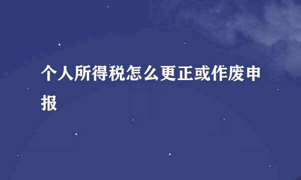 个人所得税怎么更正或作废申报