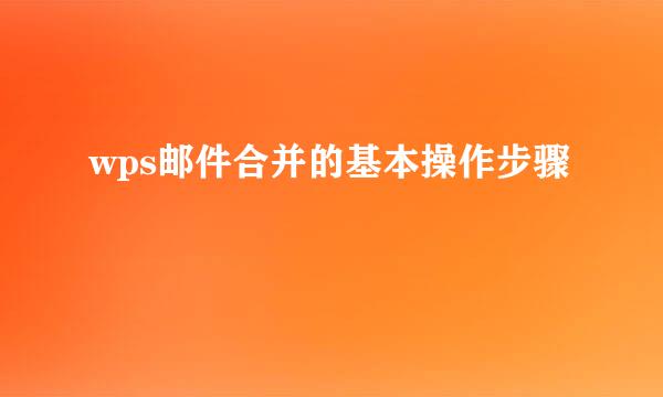 wps邮件合并的基本操作步骤