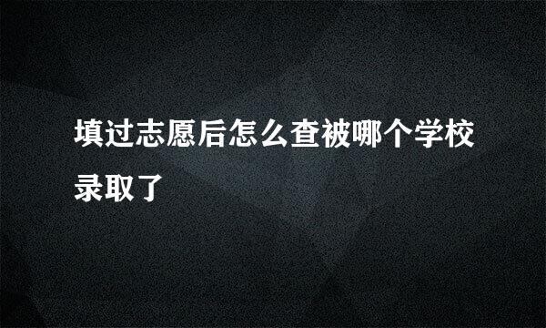 填过志愿后怎么查被哪个学校录取了