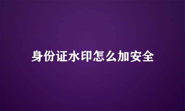身份证水印怎么加安全