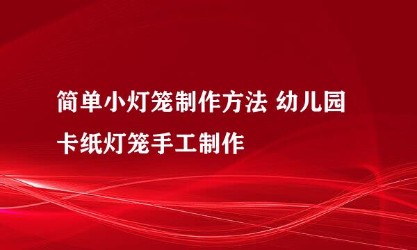 简单小灯笼制作方法 幼儿园卡纸灯笼手工制作