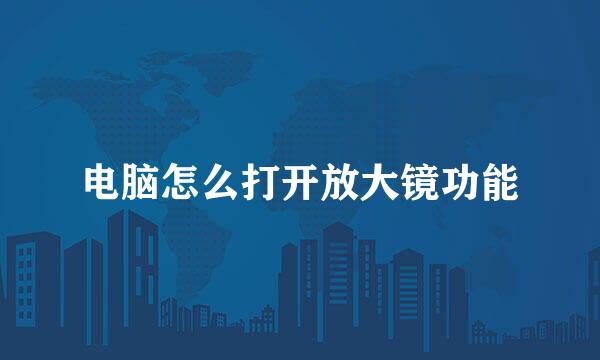 电脑怎么打开放大镜功能