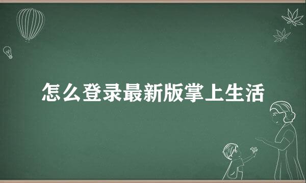 怎么登录最新版掌上生活
