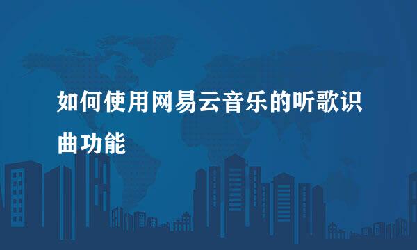 如何使用网易云音乐的听歌识曲功能