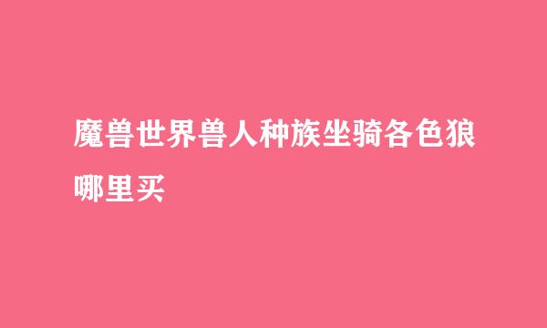 魔兽世界兽人种族坐骑各色狼哪里买