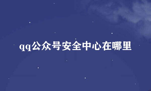 qq公众号安全中心在哪里