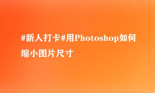 #新人打卡#用Photoshop如何缩小图片尺寸